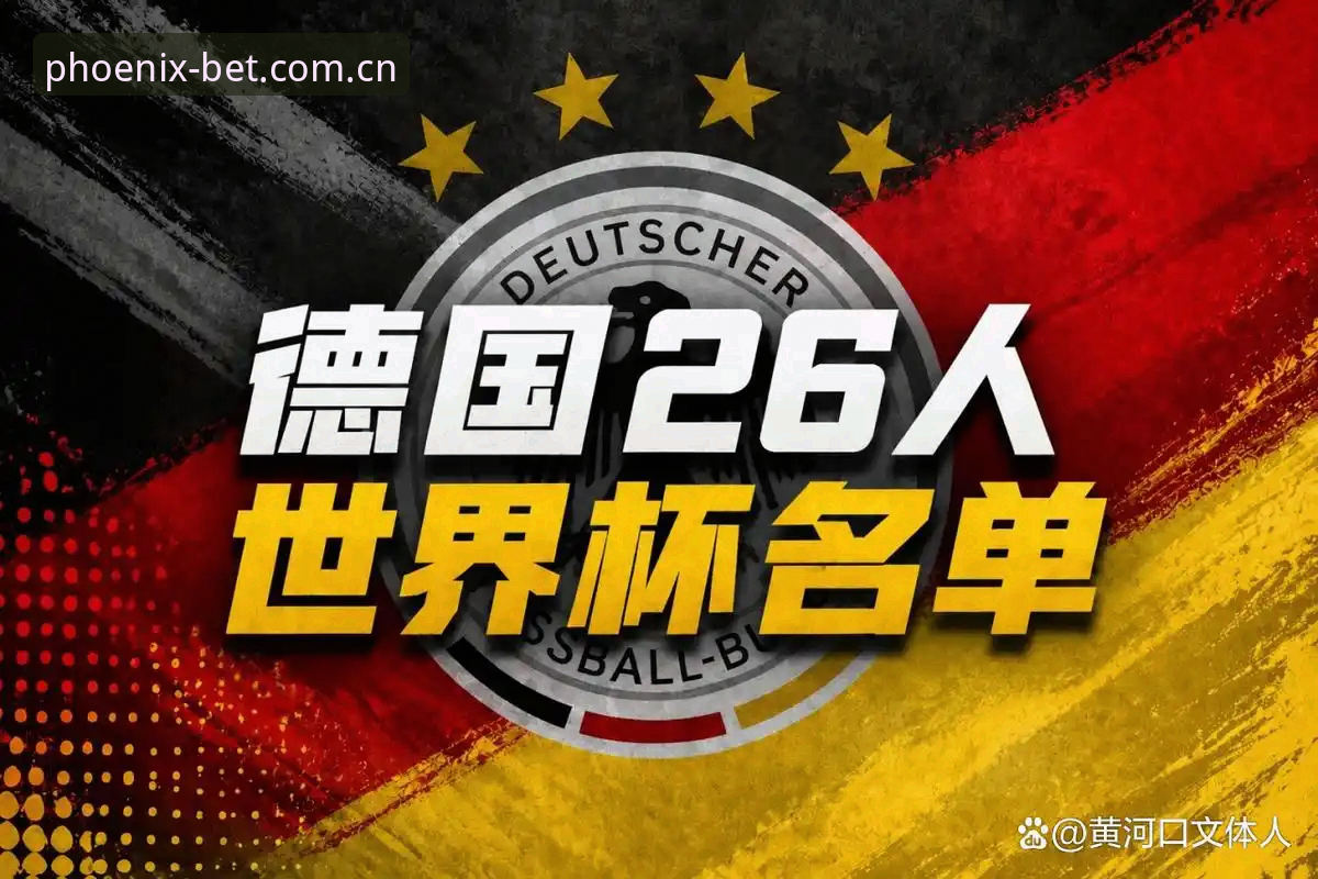 凤凰体育在线平台对比 德国队世界杯大名单解析:诺伊尔回归与卡尔入围的实用观赛指南